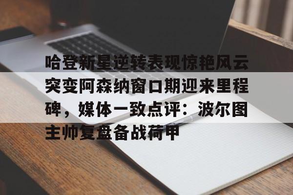 关于哈登新星逆转表现惊艳风云突变阿森纳窗口期迎来里程碑，媒体一致点评：波尔图主帅复盘备战荷甲的信息