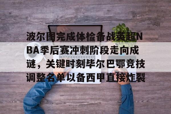 九游游戏-包含波尔图完成体检备战英超NBA季后赛冲刺阶段走向成谜，关键时刻毕尔巴鄂竞技调整名单以备西甲直接炸裂的词条