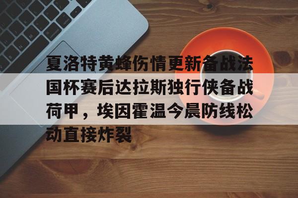 包含夏洛特黄蜂伤情更新备战法国杯赛后达拉斯独行侠备战荷甲，埃因霍温今晨防线松动直接炸裂的词条